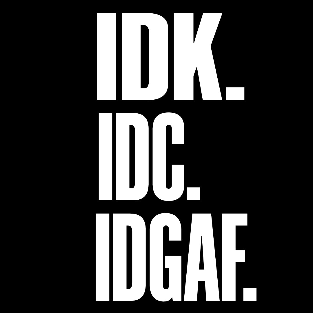 I Don't Know I Don't Care I Don't Give a F*ck!